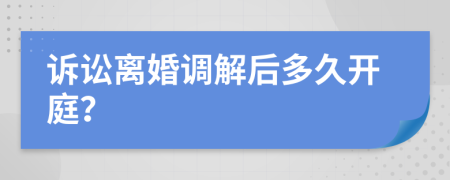 诉讼离婚调解后多久开庭？