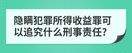 隐瞒犯罪所得收益罪可以追究什么刑事责任?