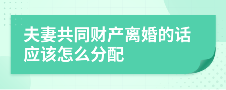 夫妻共同财产离婚的话应该怎么分配