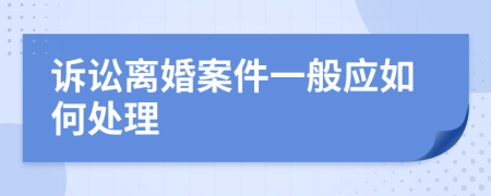 诉讼离婚案件一般应如何处理