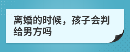 离婚的时候，孩子会判给男方吗