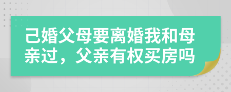 己婚父母要离婚我和母亲过，父亲有权买房吗