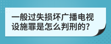 一般过失损坏广播电视设施罪是怎么判刑的?