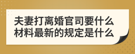 夫妻打离婚官司要什么材料最新的规定是什么