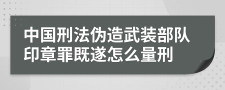 中国刑法伪造武装部队印章罪既遂怎么量刑