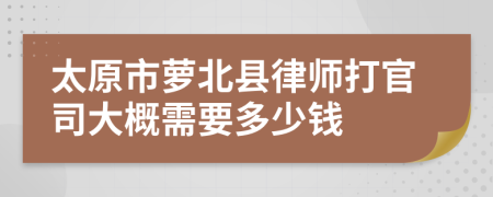 太原市萝北县律师打官司大概需要多少钱