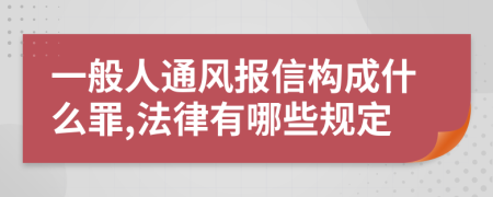 一般人通风报信构成什么罪,法律有哪些规定