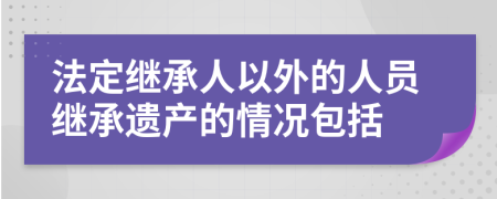 法定继承人以外的人员继承遗产的情况包括