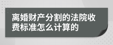 离婚财产分割的法院收费标准怎么计算的