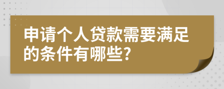 申请个人贷款需要满足的条件有哪些?