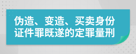 伪造、变造、买卖身份证件罪既遂的定罪量刑