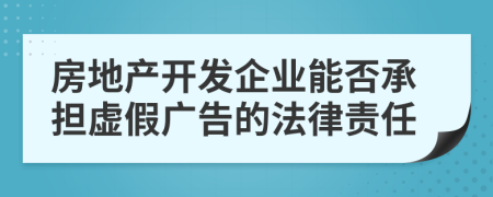 房地产开发企业能否承担虚假广告的法律责任