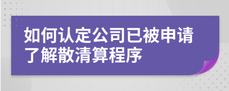 如何认定公司已被申请了解散清算程序