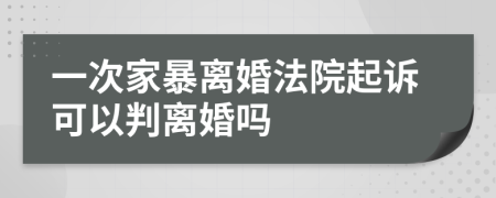 一次家暴离婚法院起诉可以判离婚吗