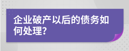 企业破产以后的债务如何处理？