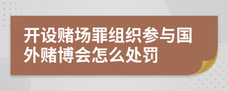 开设赌场罪组织参与国外赌博会怎么处罚