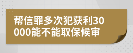 帮信罪多次犯获利30000能不能取保候审