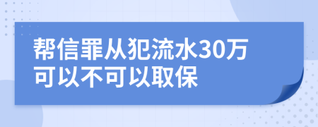 帮信罪从犯流水30万可以不可以取保
