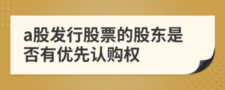 a股发行股票的股东是否有优先认购权