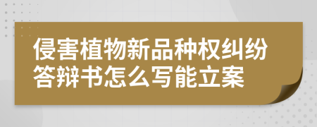 侵害植物新品种权纠纷答辩书怎么写能立案