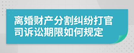 离婚财产分割纠纷打官司诉讼期限如何规定