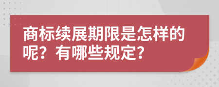 商标续展期限是怎样的呢？有哪些规定？