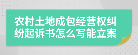 农村土地成包经营权纠纷起诉书怎么写能立案