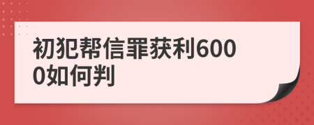 初犯帮信罪获利6000如何判