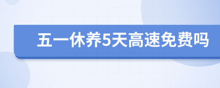 五一休养5天高速免费吗
