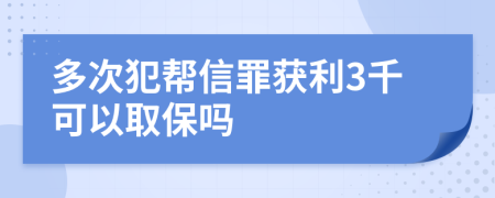 多次犯帮信罪获利3千可以取保吗