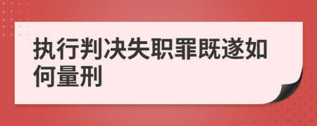 执行判决失职罪既遂如何量刑