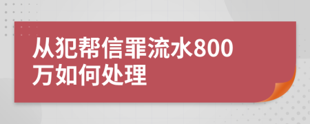 从犯帮信罪流水800万如何处理