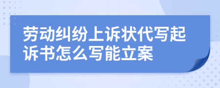 劳动纠纷上诉状代写起诉书怎么写能立案