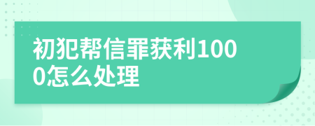 初犯帮信罪获利1000怎么处理