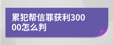 累犯帮信罪获利30000怎么判