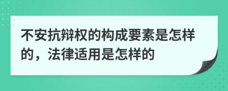 不安抗辩权的构成要素是怎样的，法律适用是怎样的