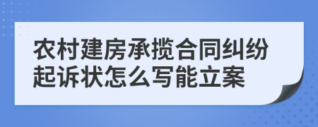 农村建房承揽合同纠纷起诉状怎么写能立案