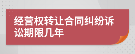 经营权转让合同纠纷诉讼期限几年