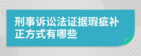 刑事诉讼法证据瑕疵补正方式有哪些