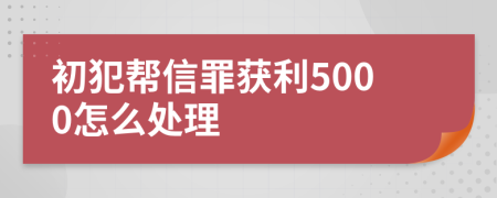 初犯帮信罪获利5000怎么处理