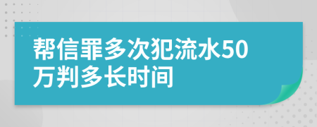 帮信罪多次犯流水50万判多长时间