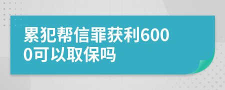 累犯帮信罪获利6000可以取保吗