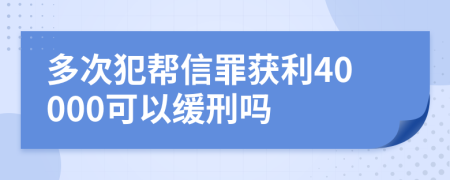 多次犯帮信罪获利40000可以缓刑吗