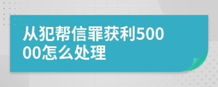 从犯帮信罪获利50000怎么处理