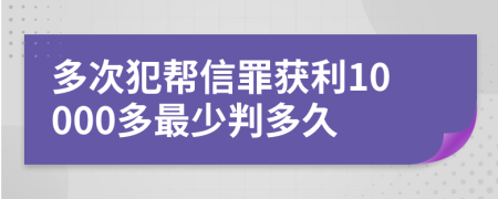 多次犯帮信罪获利10000多最少判多久