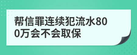 帮信罪连续犯流水800万会不会取保