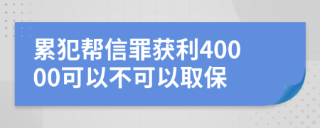 累犯帮信罪获利40000可以不可以取保