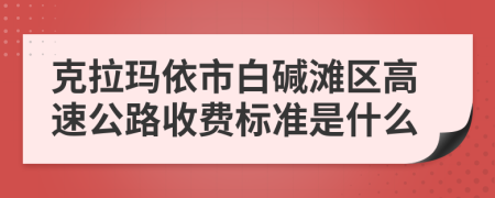 克拉玛依市白碱滩区高速公路收费标准是什么