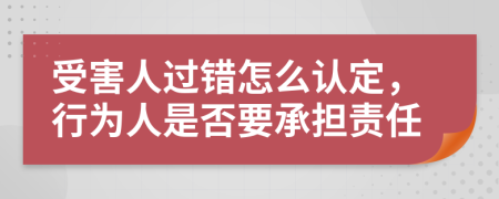 受害人过错怎么认定，行为人是否要承担责任