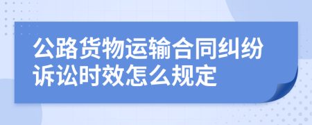 公路货物运输合同纠纷诉讼时效怎么规定